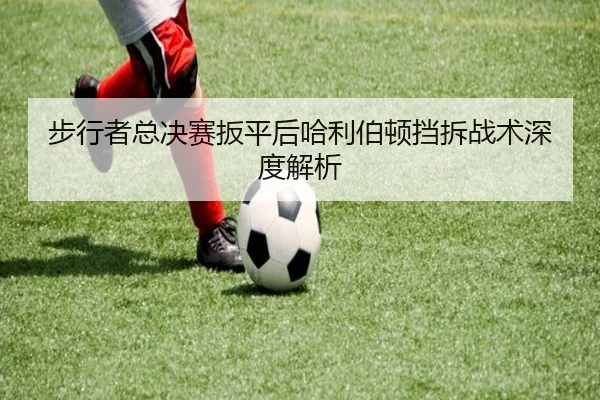 步行者总决赛扳平后哈利伯顿挡拆战术深度解析（leyu）